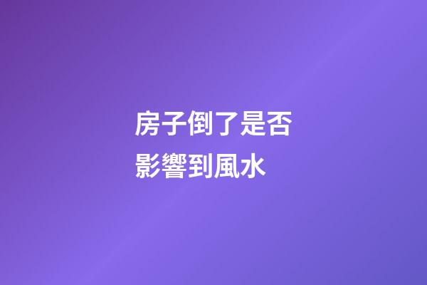房子倒了是否影響到風水