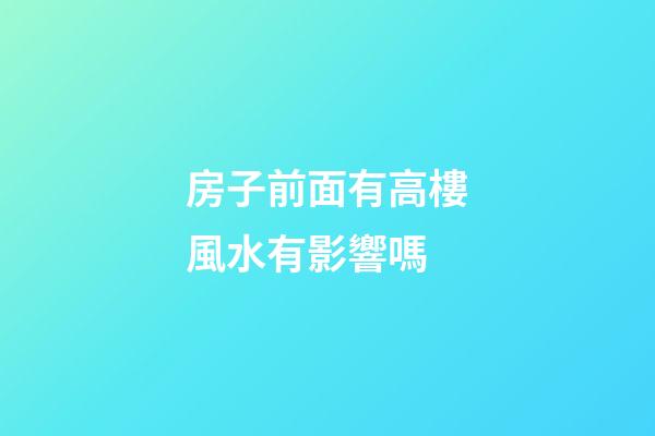 房子前面有高樓風水有影響嗎