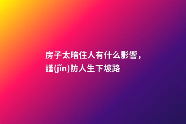 房子太暗住人有什么影響，謹(jǐn)防人生下坡路
