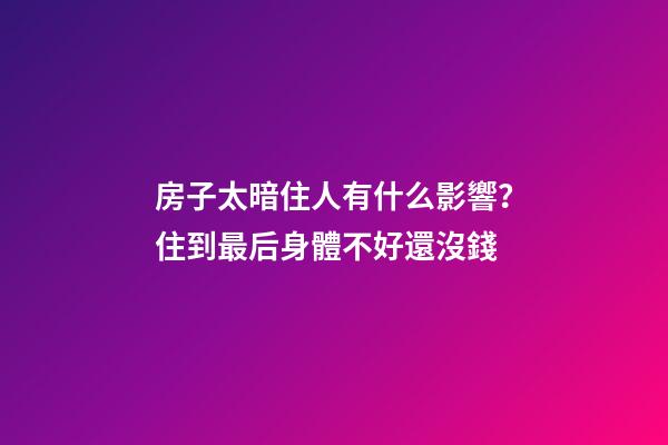 房子太暗住人有什么影響？住到最后身體不好還沒錢