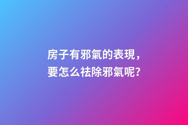 房子有邪氣的表現，要怎么祛除邪氣呢？