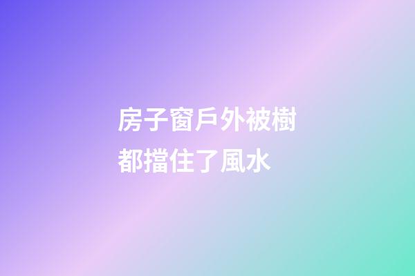 房子窗戶外被樹都擋住了風水