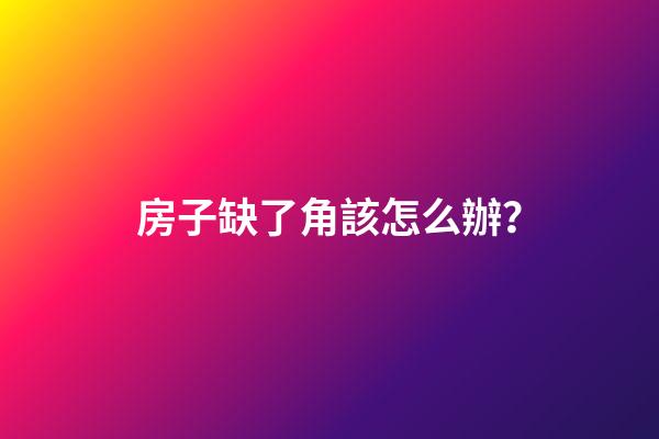 房子缺了角該怎么辦？