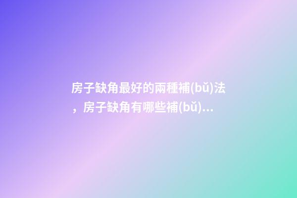 房子缺角最好的兩種補(bǔ)法，房子缺角有哪些補(bǔ)救方法