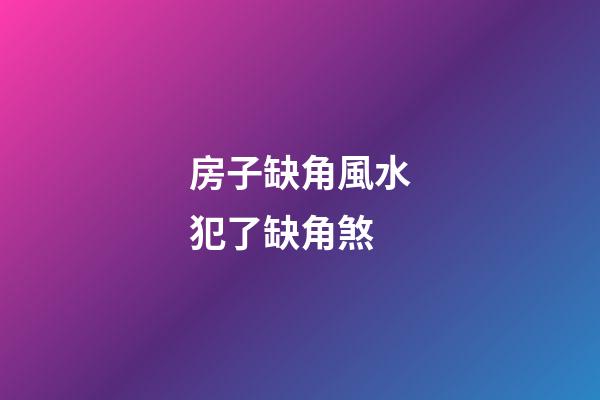 房子缺角風水犯了缺角煞