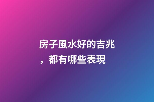 房子風水好的吉兆，都有哪些表現