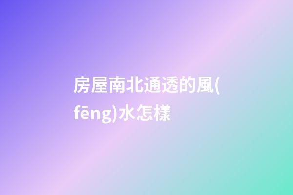 房屋南北通透的風(fēng)水怎樣