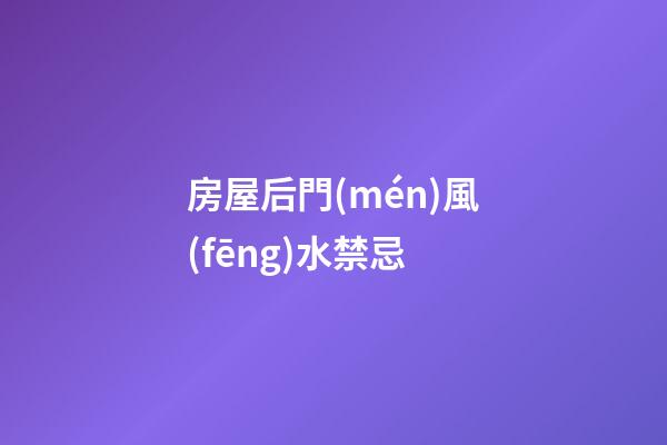 房屋后門(mén)風(fēng)水禁忌