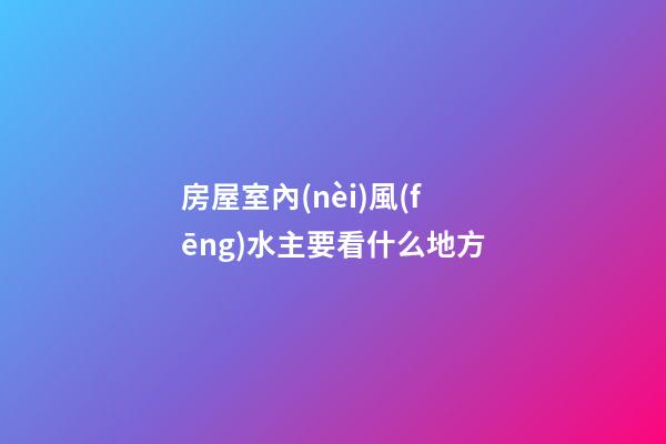 房屋室內(nèi)風(fēng)水主要看什么地方