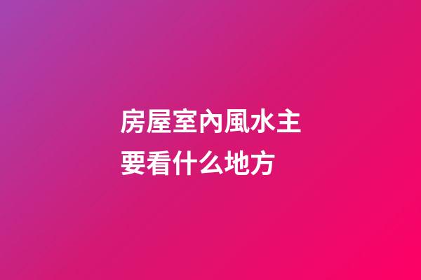 房屋室內風水主要看什么地方