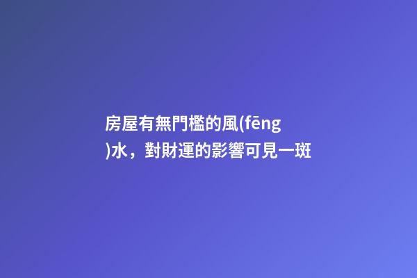 房屋有無門檻的風(fēng)水，對財運的影響可見一斑