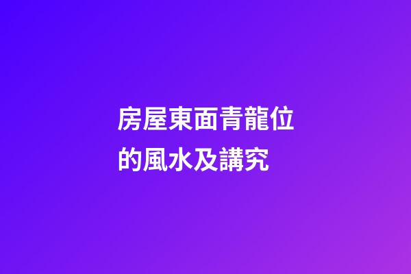 房屋東面青龍位的風水及講究
