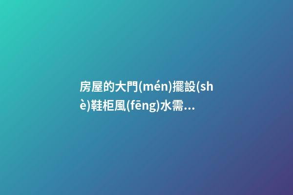 房屋的大門(mén)擺設(shè)鞋柜風(fēng)水需注意