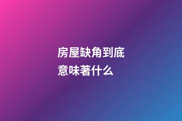 房屋缺角到底意味著什么