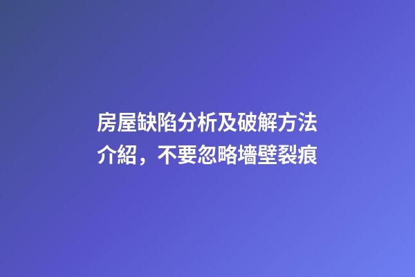 房屋缺陷分析及破解方法介紹，不要忽略墻壁裂痕