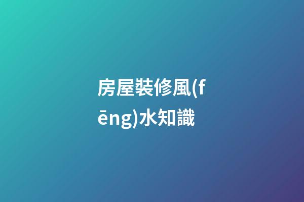 房屋裝修風(fēng)水知識