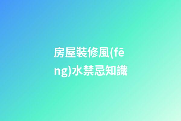 房屋裝修風(fēng)水禁忌知識