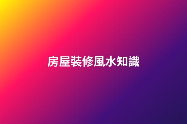 房屋裝修風水知識
