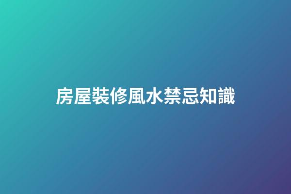 房屋裝修風水禁忌知識