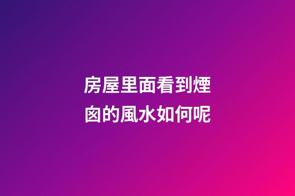 房屋里面看到煙囪的風水如何呢