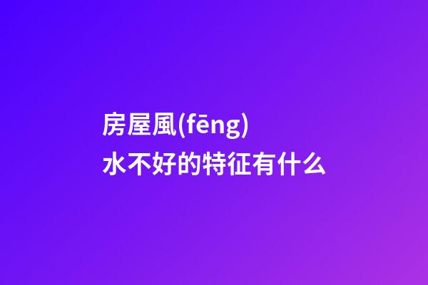 房屋風(fēng)水不好的特征有什么