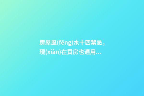 房屋風(fēng)水十四禁忌，現(xiàn)在買房也適用，新手買房族注意了！