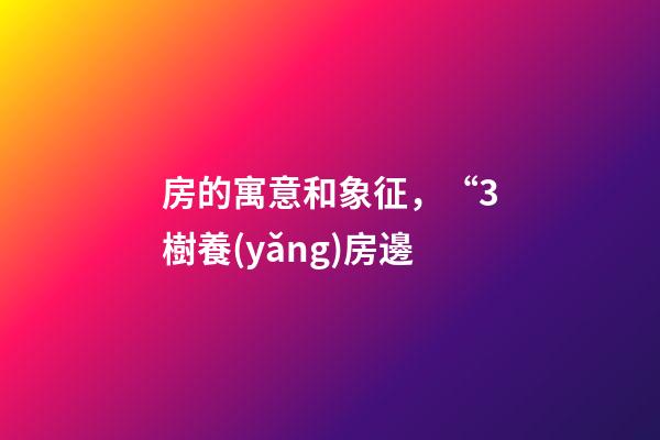 房的寓意和象征，“3樹養(yǎng)房邊-第1張-觀點-玄機派