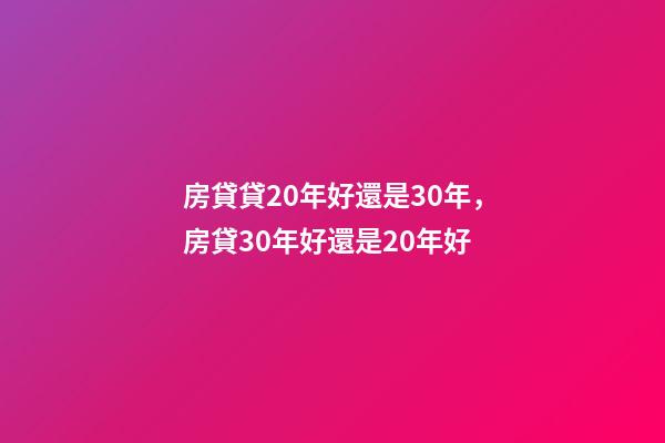 房貸貸20年好還是30年，房貸30年好還是20年好-第1張-觀點(diǎn)-玄機(jī)派