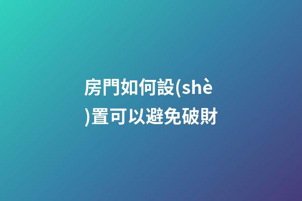 房門如何設(shè)置可以避免破財