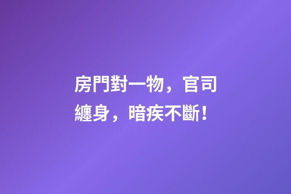 房門對一物，官司纏身，暗疾不斷！