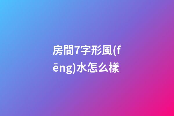 房間7字形風(fēng)水怎么樣
