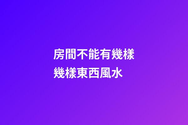 房間不能有幾樣幾樣東西風水