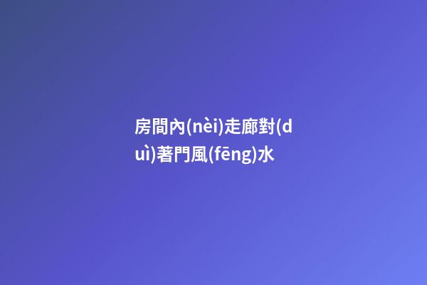 房間內(nèi)走廊對(duì)著門風(fēng)水