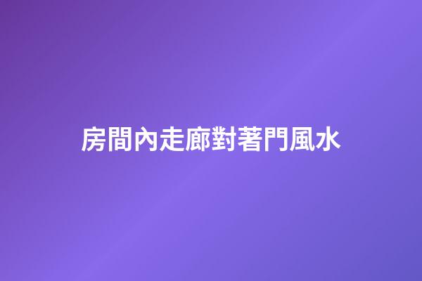 房間內走廊對著門風水