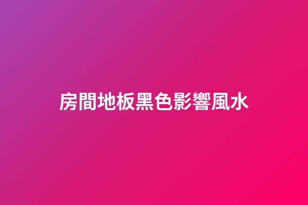 房間地板黑色影響風水