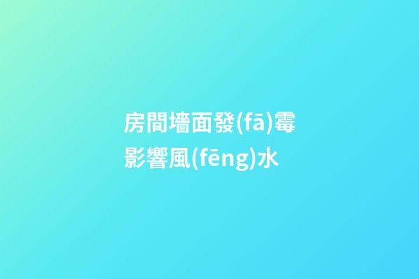 房間墻面發(fā)霉影響風(fēng)水