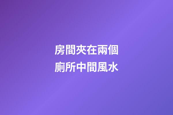 房間夾在兩個廁所中間風水