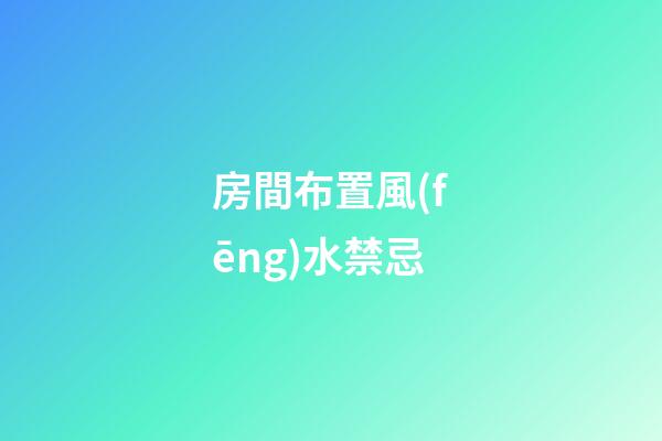 房間布置風(fēng)水禁忌