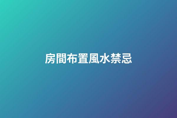 房間布置風水禁忌