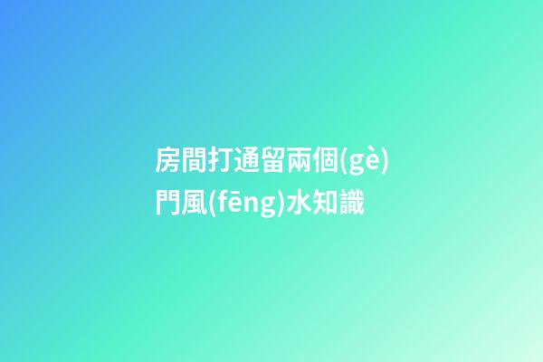 房間打通留兩個(gè)門風(fēng)水知識