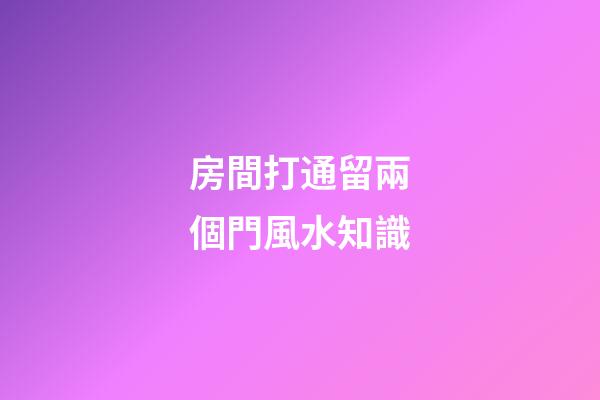 房間打通留兩個門風水知識