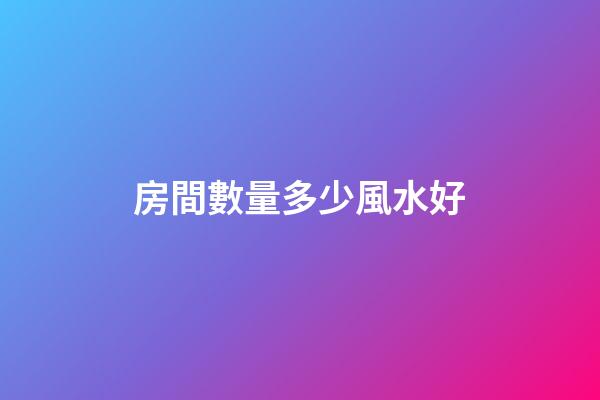 房間數量多少風水好