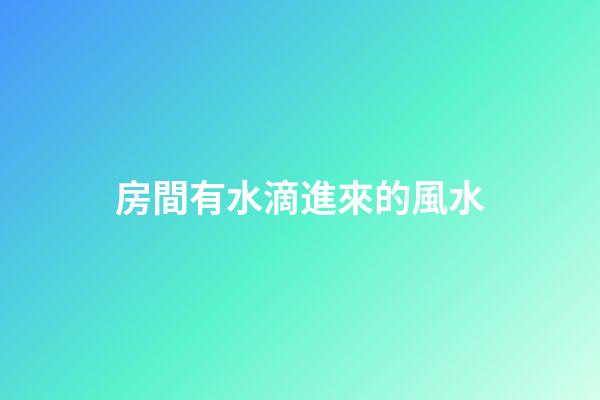 房間有水滴進來的風水