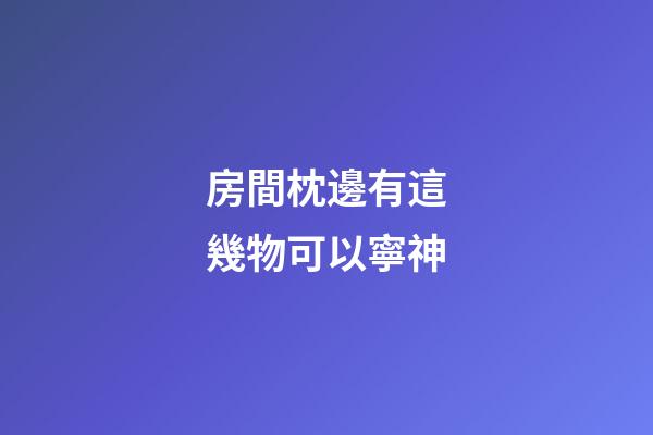 房間枕邊有這幾物可以寧神