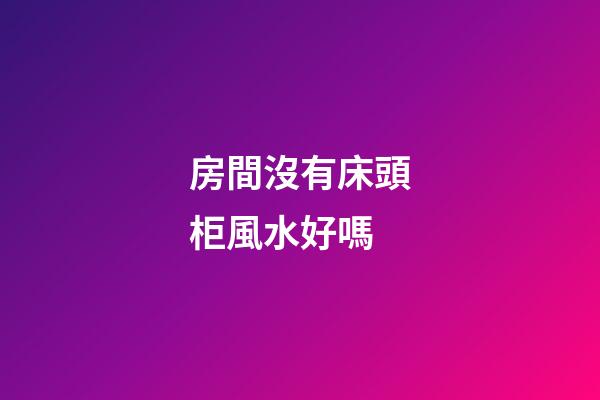 房間沒有床頭柜風水好嗎