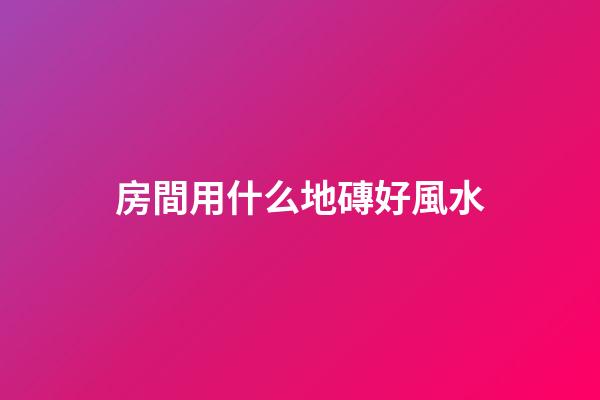 房間用什么地磚好風水
