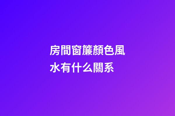 房間窗簾顏色風水有什么關系
