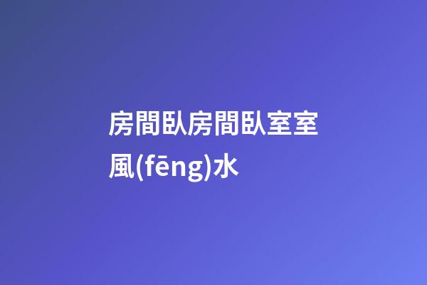 房間臥房間臥室室風(fēng)水