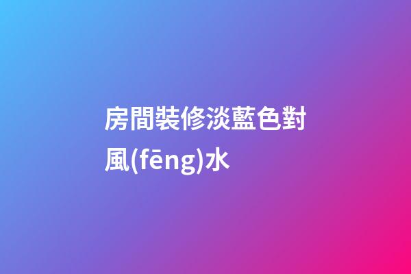 房間裝修淡藍色對風(fēng)水
