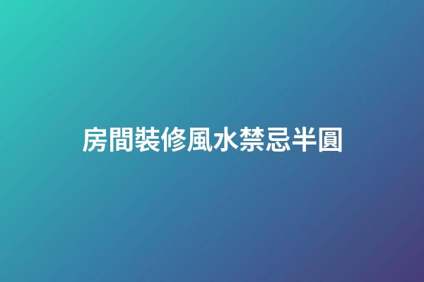 房間裝修風水禁忌半圓